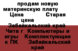 продам новую материнскую плату MSI  › Цена ­ 3 100 › Старая цена ­ 3 200 - Забайкальский край, Чита г. Компьютеры и игры » Комплектующие к ПК   . Забайкальский край